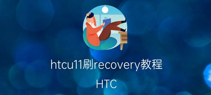 htcu11刷recovery教程 HTC U11刷机教程